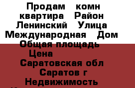 Продам 1-комн. квартира › Район ­ Ленинский › Улица ­ Международная › Дом ­ 4 › Общая площадь ­ 37 › Цена ­ 1 550 000 - Саратовская обл., Саратов г. Недвижимость » Квартиры продажа   . Саратовская обл.,Саратов г.